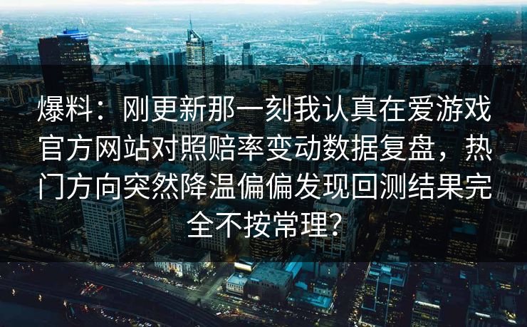 爆料：刚更新那一刻我认真在爱游戏官方网站对照赔率变动数据复盘，热门方向突然降温偏偏发现回测结果完全不按常理？
