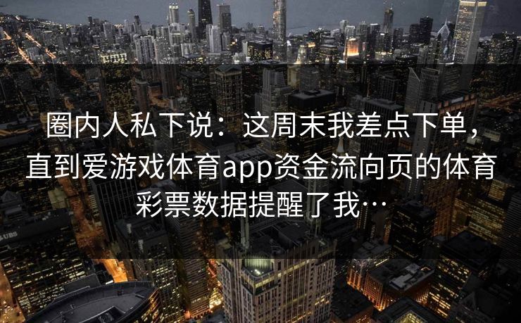 圈内人私下说：这周末我差点下单，直到爱游戏体育app资金流向页的体育彩票数据提醒了我…