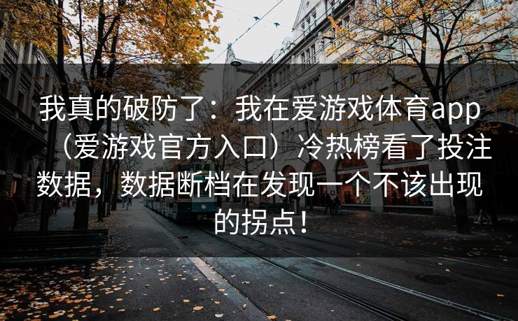 我真的破防了：我在爱游戏体育app（爱游戏官方入口）冷热榜看了投注数据，数据断档在发现一个不该出现的拐点！