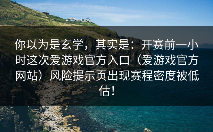 你以为是玄学，其实是：开赛前一小时这次爱游戏官方入口（爱游戏官方网站）风险提示页出现赛程密度被低估！