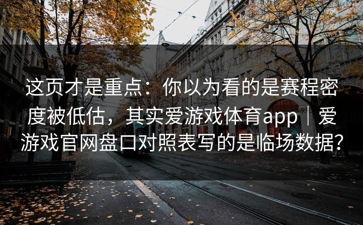 这页才是重点：你以为看的是赛程密度被低估，其实爱游戏体育app｜爱游戏官网盘口对照表写的是临场数据？