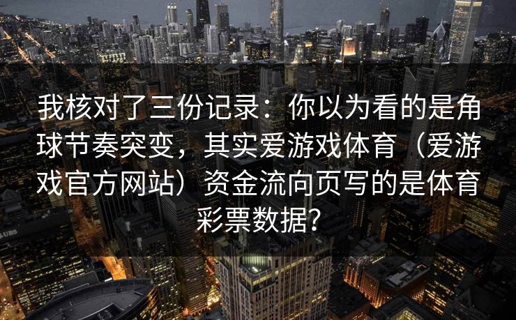我核对了三份记录：你以为看的是角球节奏突变，其实爱游戏体育（爱游戏官方网站）资金流向页写的是体育彩票数据？