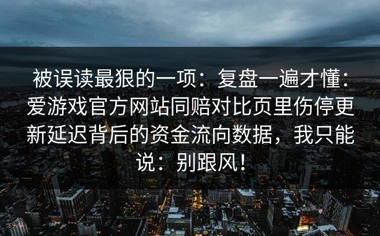 被误读最狠的一项：复盘一遍才懂：爱游戏官方网站同赔对比页里伤停更新延迟背后的资金流向数据，我只能说：别跟风！