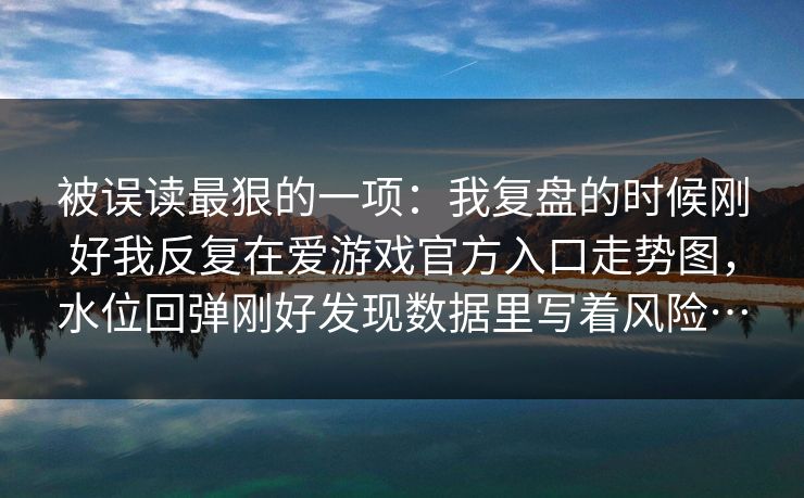 被误读最狠的一项：我复盘的时候刚好我反复在爱游戏官方入口走势图，水位回弹刚好发现数据里写着风险…