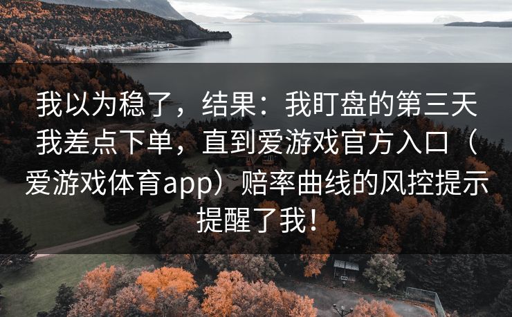 我以为稳了，结果：我盯盘的第三天我差点下单，直到爱游戏官方入口（爱游戏体育app）赔率曲线的风控提示提醒了我！