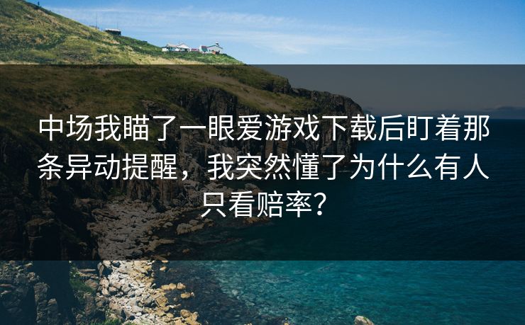 中场我瞄了一眼爱游戏下载后盯着那条异动提醒，我突然懂了为什么有人只看赔率？