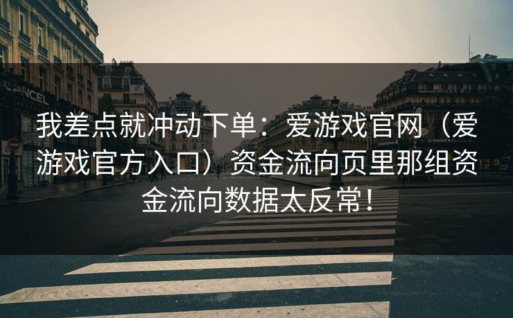 我差点就冲动下单：爱游戏官网（爱游戏官方入口）资金流向页里那组资金流向数据太反常！