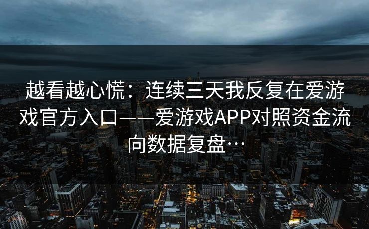 越看越心慌：连续三天我反复在爱游戏官方入口——爱游戏APP对照资金流向数据复盘…