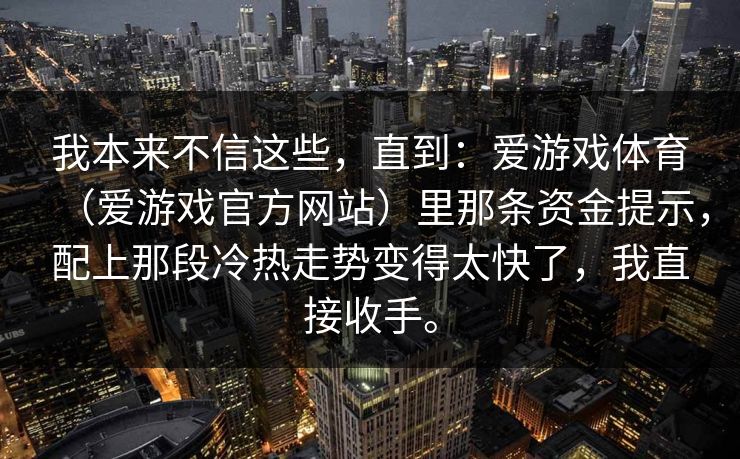 我本来不信这些，直到：爱游戏体育（爱游戏官方网站）里那条资金提示，配上那段冷热走势变得太快了，我直接收手。