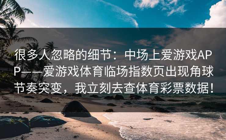 很多人忽略的细节：中场上爱游戏APP——爱游戏体育临场指数页出现角球节奏突变，我立刻去查体育彩票数据！