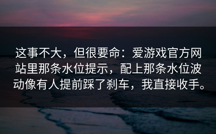 这事不大，但很要命：爱游戏官方网站里那条水位提示，配上那条水位波动像有人提前踩了刹车，我直接收手。