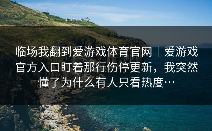 临场我翻到爱游戏体育官网｜爱游戏官方入口盯着那行伤停更新，我突然懂了为什么有人只看热度…