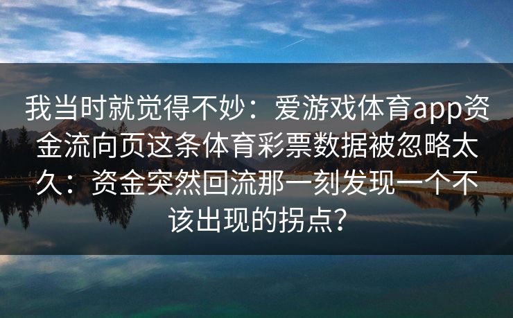 我当时就觉得不妙：爱游戏体育app资金流向页这条体育彩票数据被忽略太久：资金突然回流那一刻发现一个不该出现的拐点？