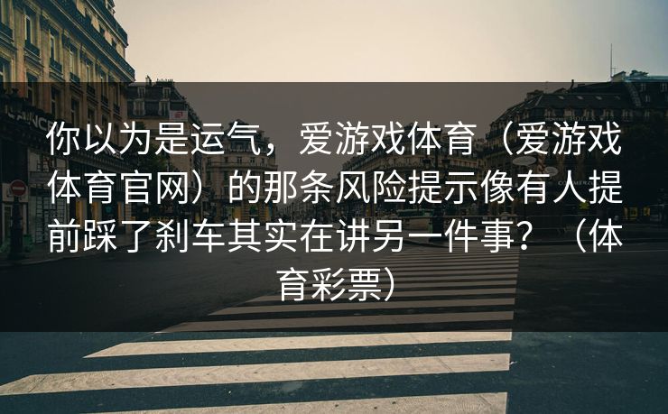 你以为是运气，爱游戏体育（爱游戏体育官网）的那条风险提示像有人提前踩了刹车其实在讲另一件事？（体育彩票）