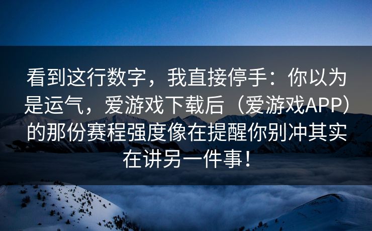 看到这行数字，我直接停手：你以为是运气，爱游戏下载后（爱游戏APP）的那份赛程强度像在提醒你别冲其实在讲另一件事！