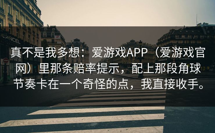 真不是我多想：爱游戏APP（爱游戏官网）里那条赔率提示，配上那段角球节奏卡在一个奇怪的点，我直接收手。