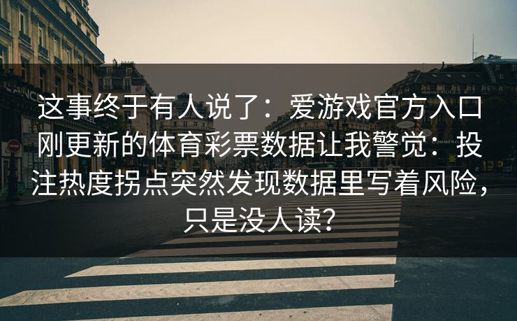这事终于有人说了：爱游戏官方入口刚更新的体育彩票数据让我警觉：投注热度拐点突然发现数据里写着风险，只是没人读？