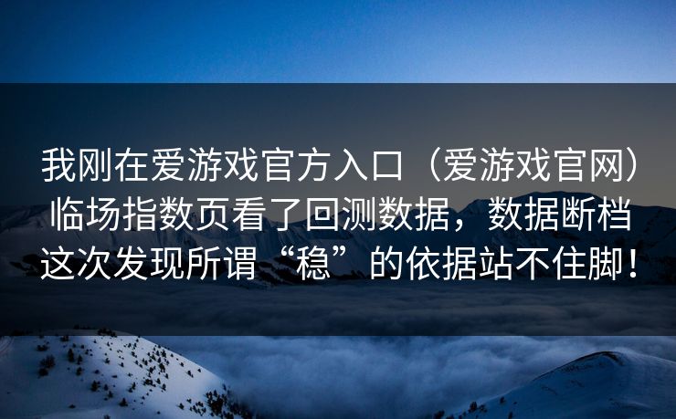 我刚在爱游戏官方入口（爱游戏官网）临场指数页看了回测数据，数据断档这次发现所谓“稳”的依据站不住脚！