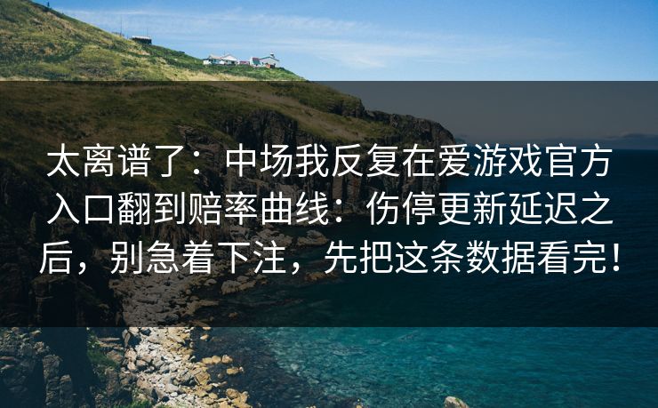 太离谱了：中场我反复在爱游戏官方入口翻到赔率曲线：伤停更新延迟之后，别急着下注，先把这条数据看完！