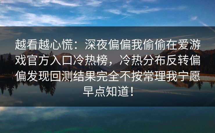 越看越心慌：深夜偏偏我偷偷在爱游戏官方入口冷热榜，冷热分布反转偏偏发现回测结果完全不按常理我宁愿早点知道！