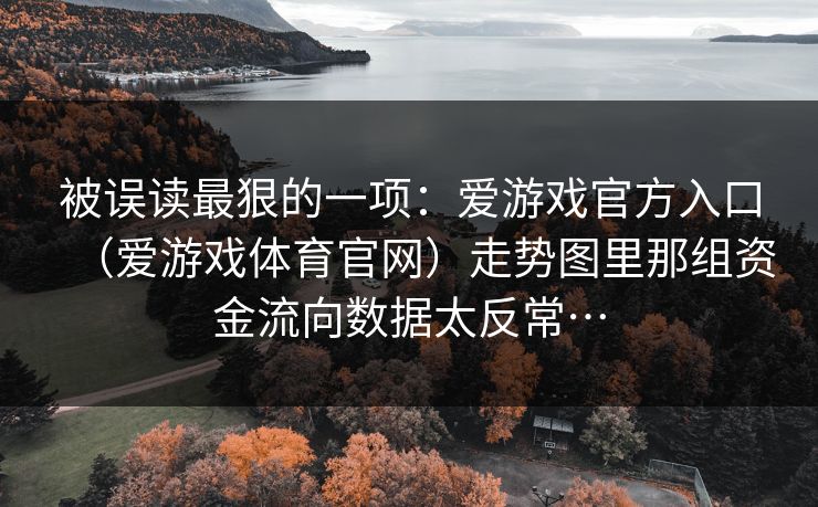 被误读最狠的一项：爱游戏官方入口（爱游戏体育官网）走势图里那组资金流向数据太反常…