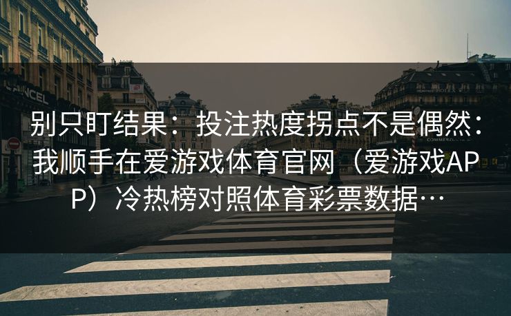 别只盯结果：投注热度拐点不是偶然：我顺手在爱游戏体育官网（爱游戏APP）冷热榜对照体育彩票数据…