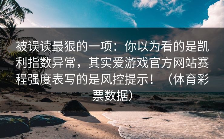 被误读最狠的一项：你以为看的是凯利指数异常，其实爱游戏官方网站赛程强度表写的是风控提示！（体育彩票数据）