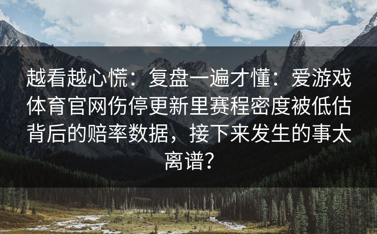 越看越心慌：复盘一遍才懂：爱游戏体育官网伤停更新里赛程密度被低估背后的赔率数据，接下来发生的事太离谱？