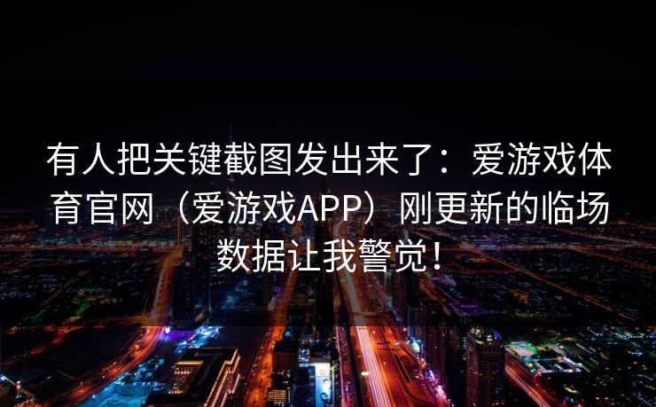 有人把关键截图发出来了：爱游戏体育官网（爱游戏APP）刚更新的临场数据让我警觉！