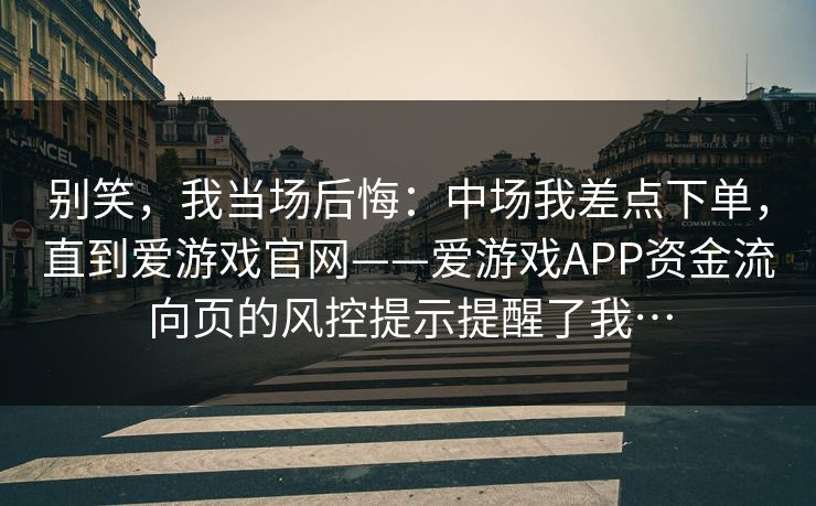 别笑，我当场后悔：中场我差点下单，直到爱游戏官网——爱游戏APP资金流向页的风控提示提醒了我…
