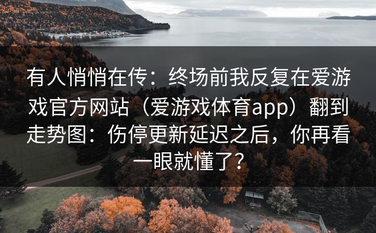有人悄悄在传：终场前我反复在爱游戏官方网站（爱游戏体育app）翻到走势图：伤停更新延迟之后，你再看一眼就懂了？