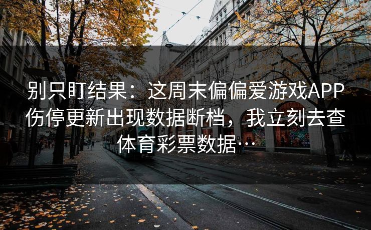 别只盯结果：这周末偏偏爱游戏APP伤停更新出现数据断档，我立刻去查体育彩票数据…