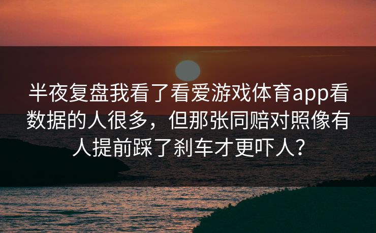 半夜复盘我看了看爱游戏体育app看数据的人很多，但那张同赔对照像有人提前踩了刹车才更吓人？