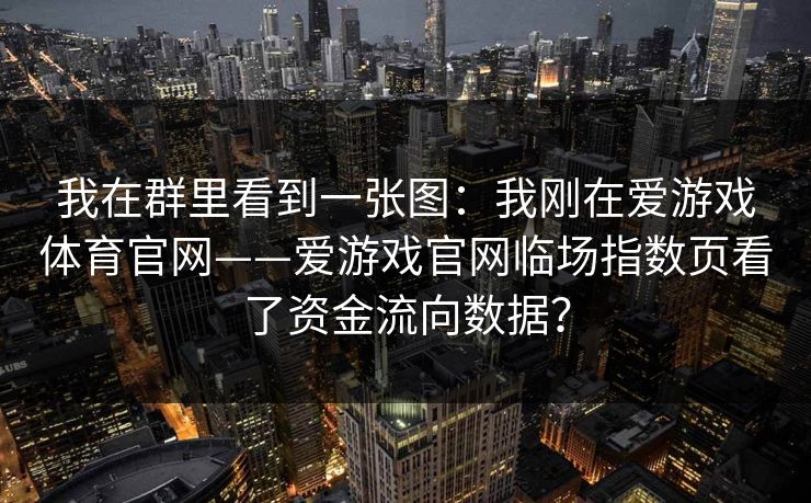 我在群里看到一张图：我刚在爱游戏体育官网——爱游戏官网临场指数页看了资金流向数据？