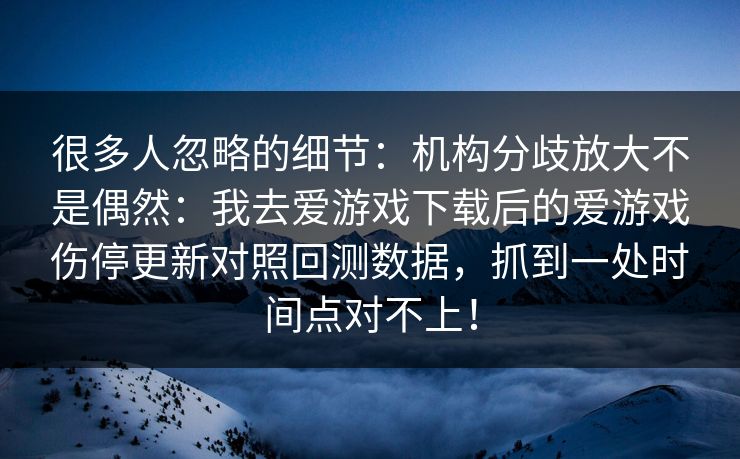 很多人忽略的细节：机构分歧放大不是偶然：我去爱游戏下载后的爱游戏伤停更新对照回测数据，抓到一处时间点对不上！