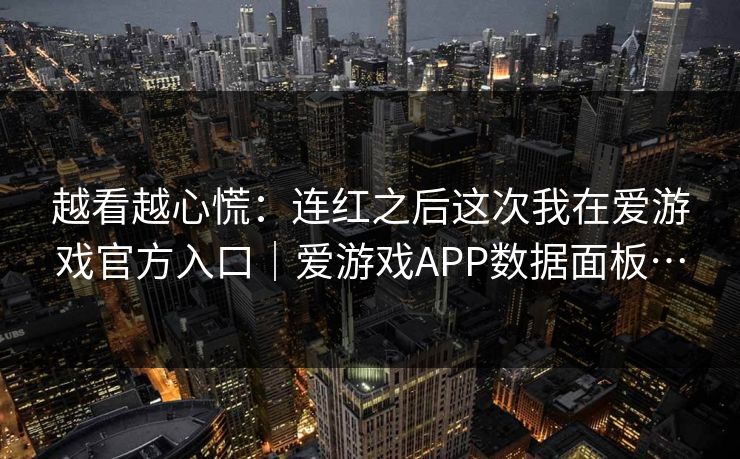 越看越心慌：连红之后这次我在爱游戏官方入口｜爱游戏APP数据面板…