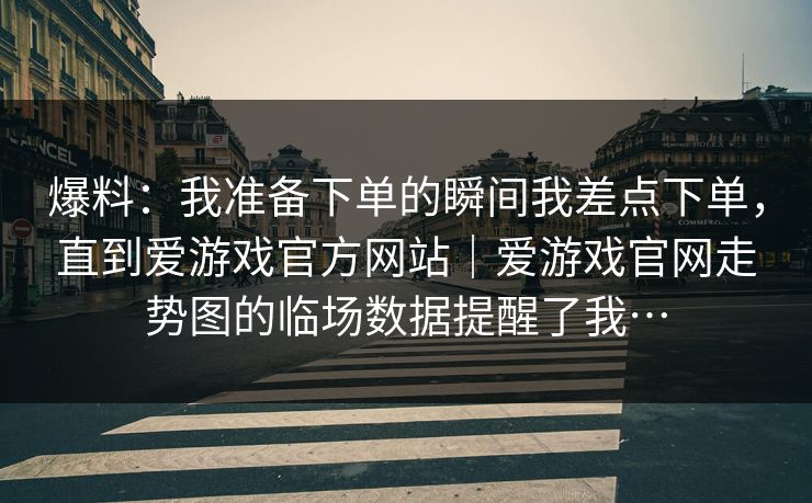爆料：我准备下单的瞬间我差点下单，直到爱游戏官方网站｜爱游戏官网走势图的临场数据提醒了我…