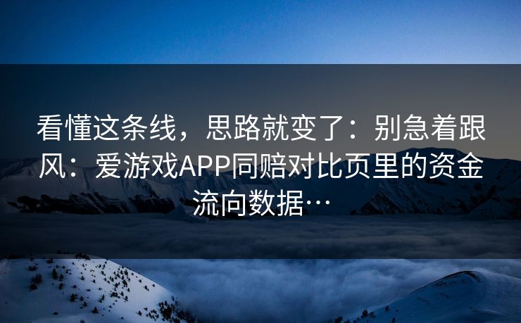 看懂这条线，思路就变了：别急着跟风：爱游戏APP同赔对比页里的资金流向数据…