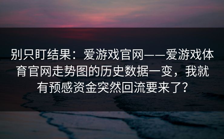 别只盯结果：爱游戏官网——爱游戏体育官网走势图的历史数据一变，我就有预感资金突然回流要来了？