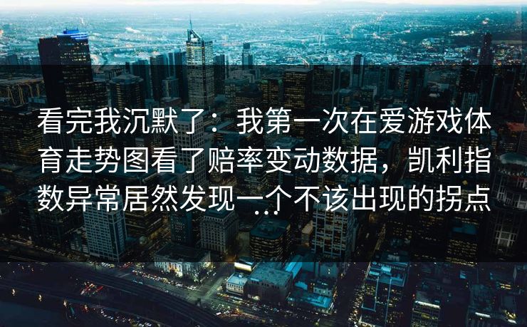 看完我沉默了：我第一次在爱游戏体育走势图看了赔率变动数据，凯利指数异常居然发现一个不该出现的拐点…