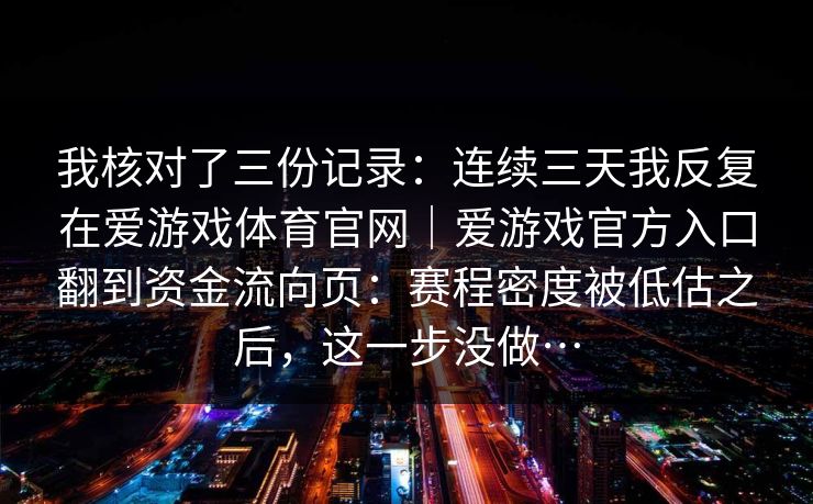 我核对了三份记录：连续三天我反复在爱游戏体育官网｜爱游戏官方入口翻到资金流向页：赛程密度被低估之后，这一步没做…
