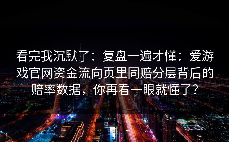看完我沉默了：复盘一遍才懂：爱游戏官网资金流向页里同赔分层背后的赔率数据，你再看一眼就懂了？