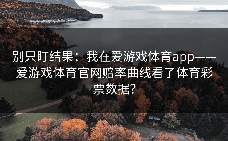 别只盯结果：我在爱游戏体育app——爱游戏体育官网赔率曲线看了体育彩票数据？