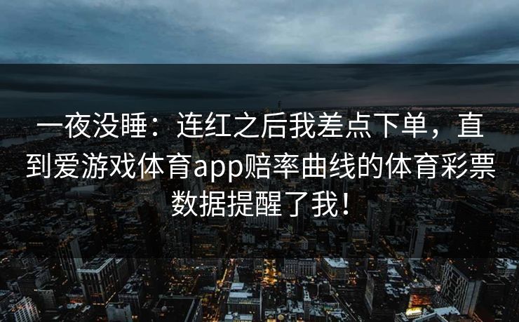一夜没睡：连红之后我差点下单，直到爱游戏体育app赔率曲线的体育彩票数据提醒了我！