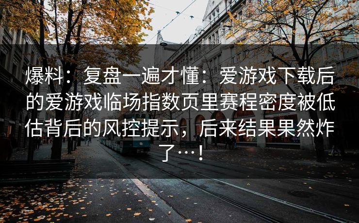 爆料：复盘一遍才懂：爱游戏下载后的爱游戏临场指数页里赛程密度被低估背后的风控提示，后来结果果然炸了…！